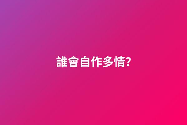 誰會自作多情？