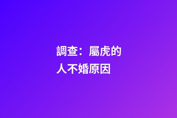 調查：屬虎的人不婚原因