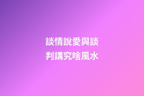 談情說愛與談判講究啥風水