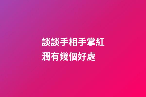 談談手相手掌紅潤有幾個好處