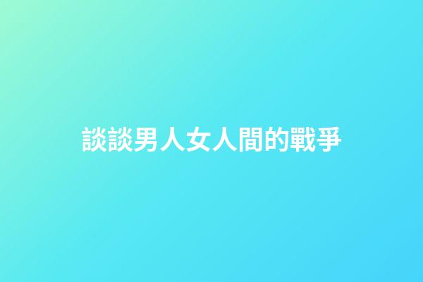 談談男人女人間的戰爭