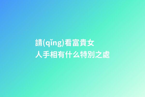 請(qǐng)看富貴女人手相有什么特別之處
