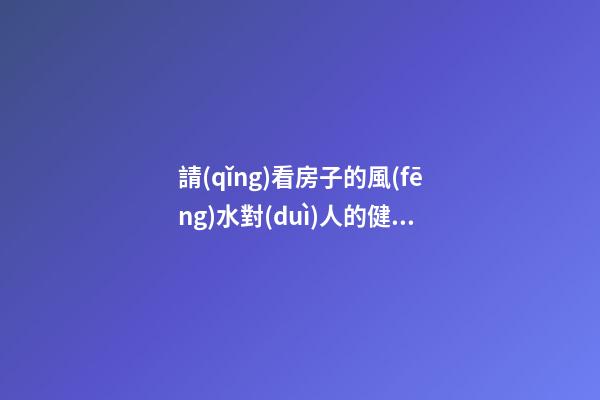請(qǐng)看房子的風(fēng)水對(duì)人的健康真有影響嗎