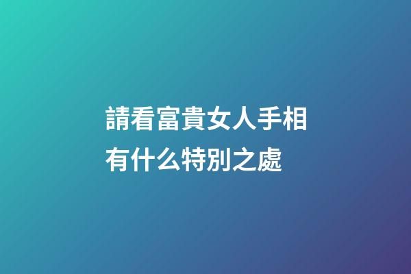 請看富貴女人手相有什么特別之處