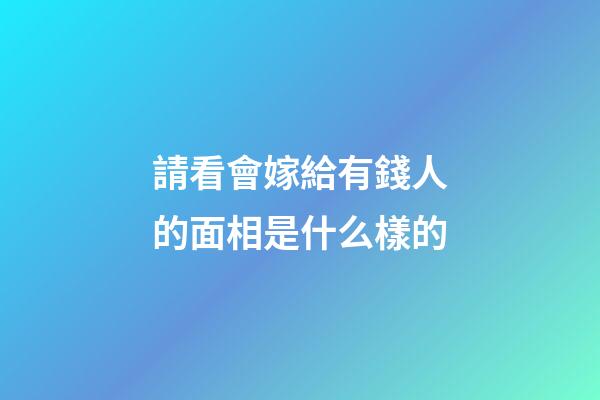 請看會嫁給有錢人的面相是什么樣的