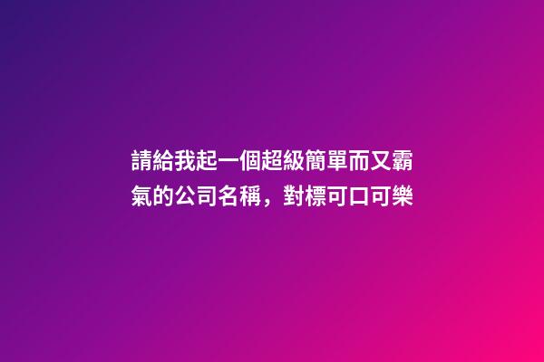 請給我起一個超級簡單而又霸氣的公司名稱，對標可口可樂-第1張-公司起名-玄機派