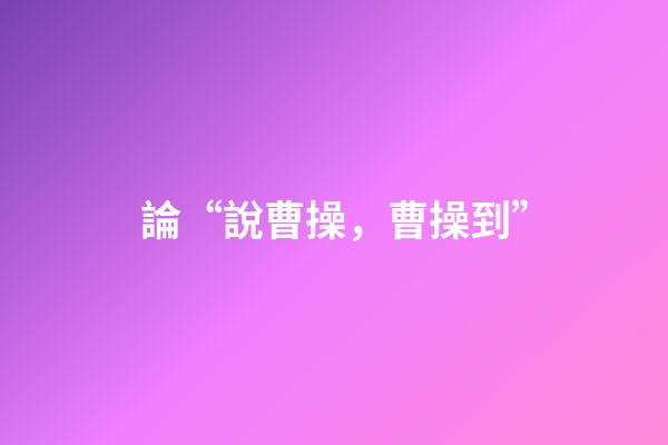論“說曹操，曹操到”