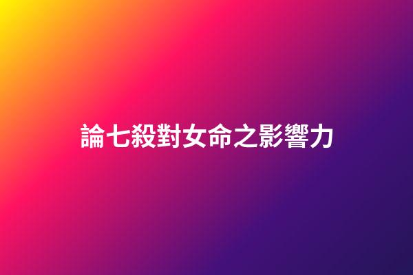 論七殺對女命之影響力