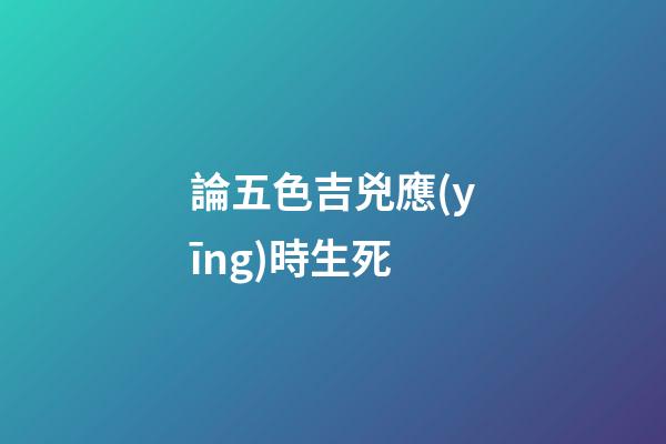 論五色吉兇應(yīng)時生死