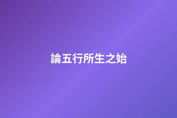 論五行所生之始