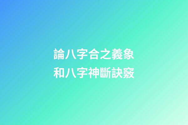 論八字合之義象和八字神斷訣竅