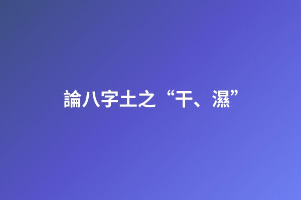 論八字土之“干、濕”