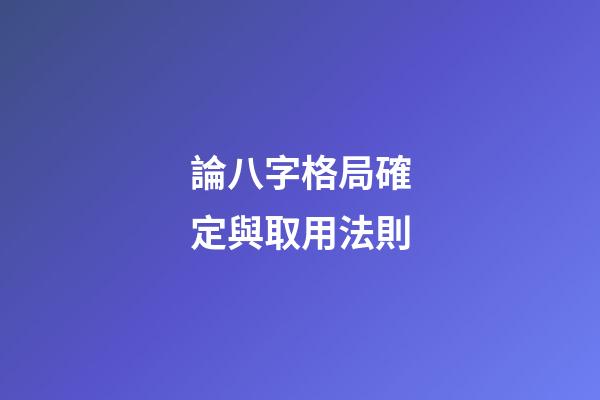論八字格局確定與取用法則