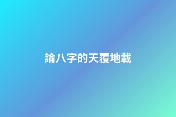 論八字的天覆地載