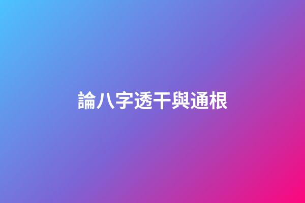 論八字透干與通根