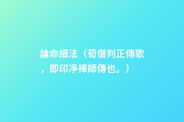 論命細法（荀僧判正傳歌，即印凈禪師傳也。）