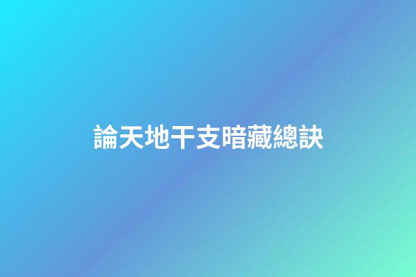 論天地干支暗藏總訣