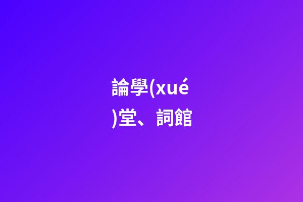 論學(xué)堂、詞館