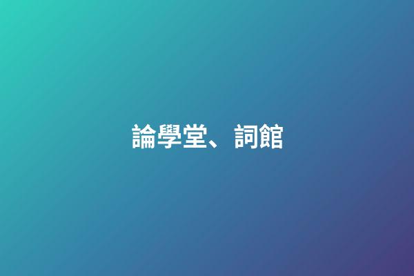 論學堂、詞館