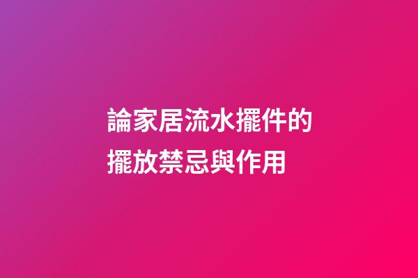 論家居流水擺件的擺放禁忌與作用