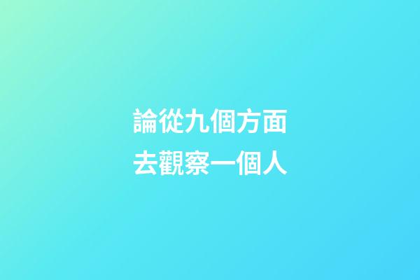 論從九個方面?去觀察一個人