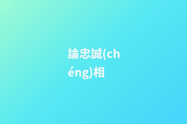 論忠誠(chéng)相