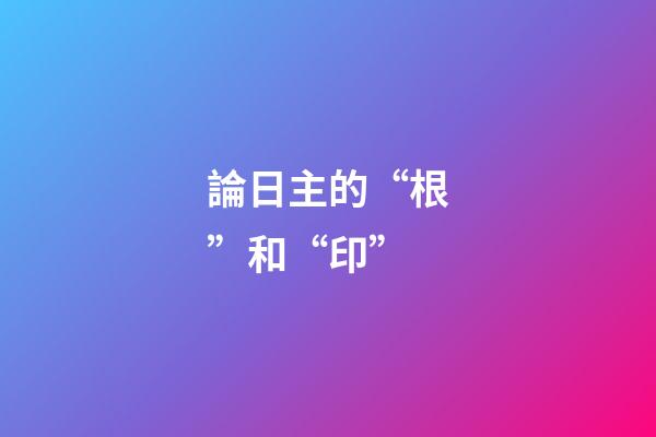 論日主的“根”和“印”