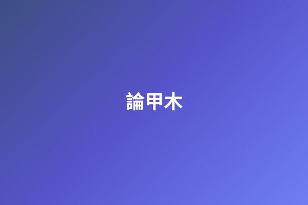 論甲木