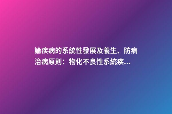 論疾病的系統性發展及養生、防病治病原則：物化不良性系統疾病
