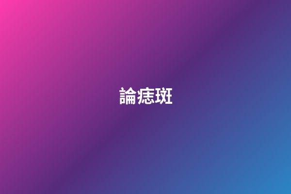 論痣?斑