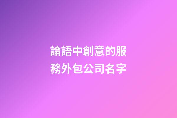 論語中創意的服務外包公司名字-第1張-公司起名-玄機派