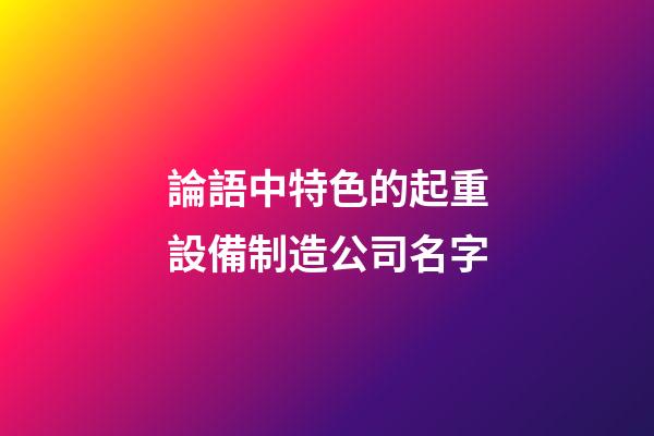 論語中特色的起重設備制造公司名字-第1張-公司起名-玄機派