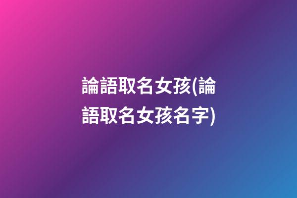 論語取名女孩(論語取名女孩名字)