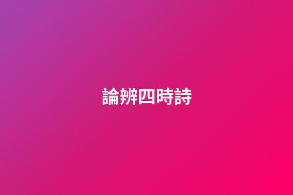 論辨四時詩
