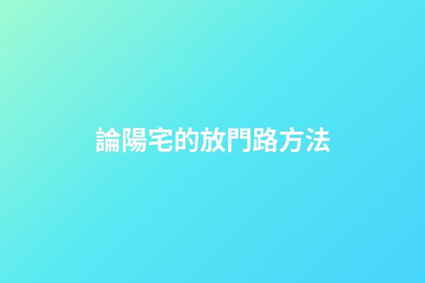 論陽宅的放門路方法