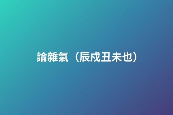 論雜氣（辰戍丑未也）