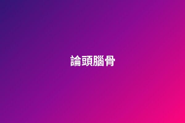 論頭腦骨