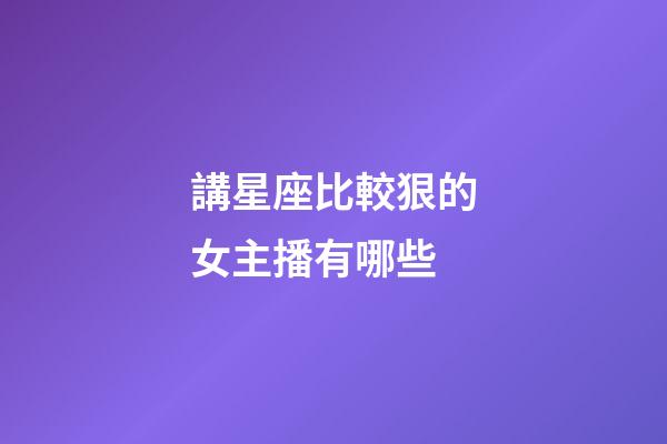講星座比較狠的女主播有哪些