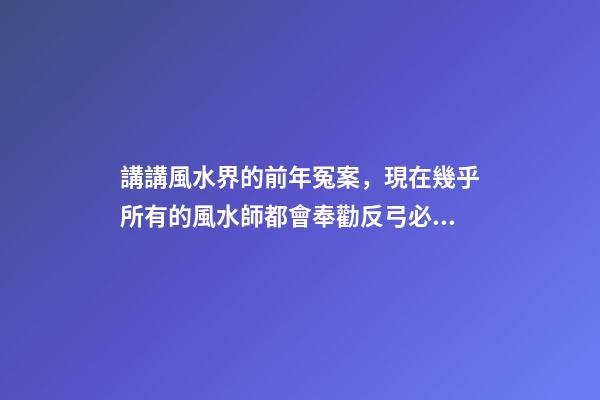 講講風水界的前年冤案，現在幾乎所有的風水師都會奉勸反弓必敗
