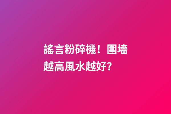 謠言粉碎機！圍墻越高風水越好？