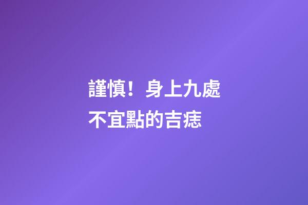 謹慎！身上九處不宜點的吉痣