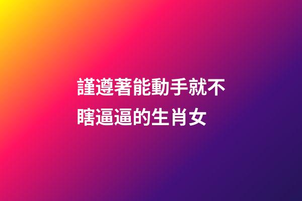 謹遵著能動手就不瞎逼逼的生肖女