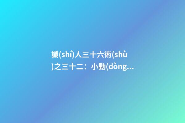 識(shí)人三十六術(shù)之三十二：小動(dòng)作