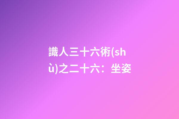 識人三十六術(shù)之二十六：坐姿