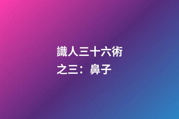 識人三十六術之三：鼻子