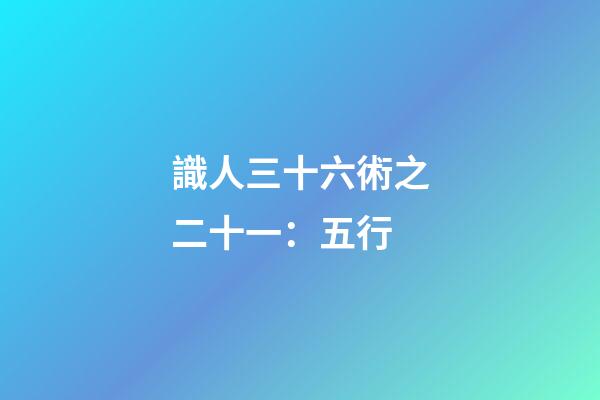 識人三十六術之二十一：五行