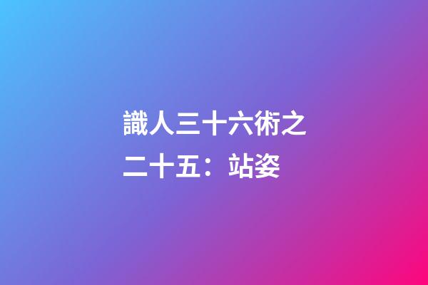 識人三十六術之二十五：站姿
