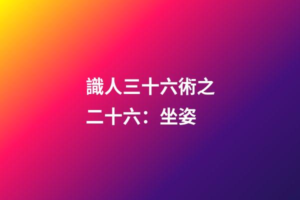 識人三十六術之二十六：坐姿