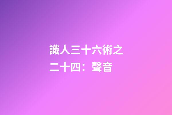 識人三十六術之二十四：聲音