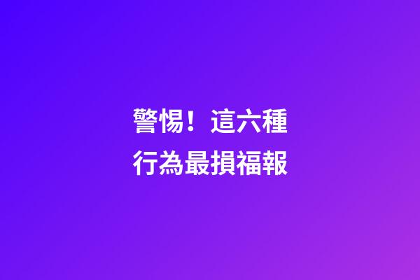 警惕！這六種行為最損福報